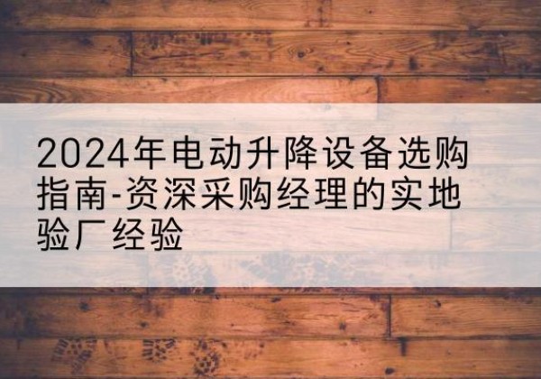 右玉电动剪叉升降平台厂家-2024年电动升降设备选购指南-资深采购经理的实地验厂经验