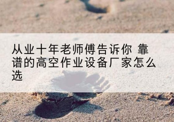 右玉高空作业升降机厂家推荐-从业十年老师傅告诉你 靠谱的高空作业设备厂家怎么选