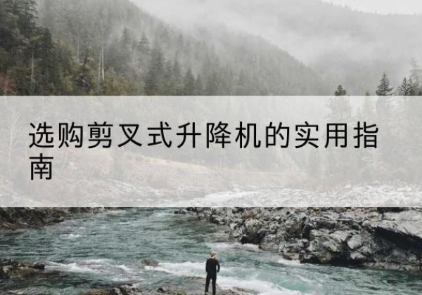 右玉剪叉式升降机怎么选-选购剪叉式升降机的实用指南