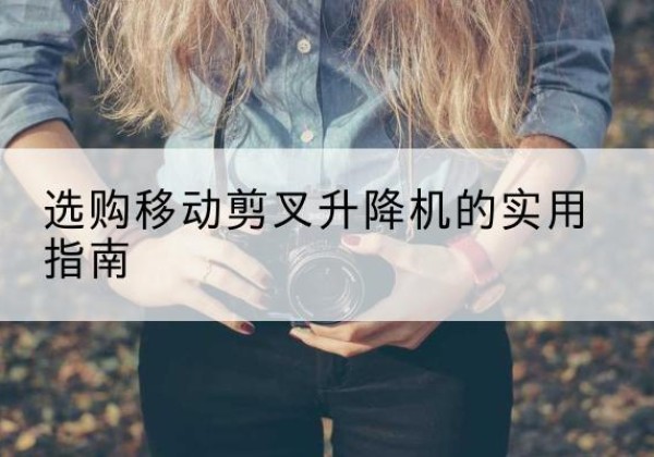 右玉移动剪叉升降机怎么选-选购移动剪叉升降机的实用指南